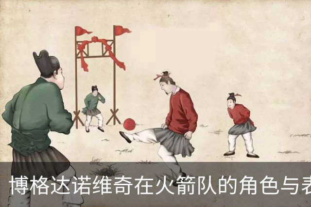 博格达诺维奇在火箭队的角色与表现分析